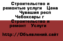 Строительство и ремонтые услуги › Цена ­ 500 - Чувашия респ., Чебоксары г. Строительство и ремонт » Услуги   
